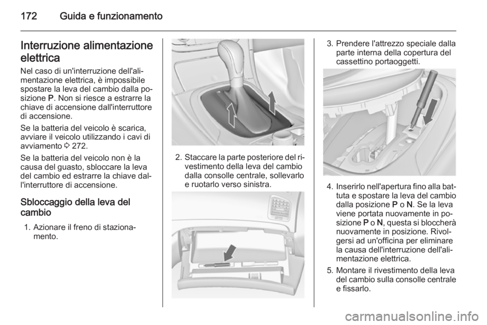 OPEL INSIGNIA 2014 Manuale di uso e manutenzione (in Italian) 172Guida e funzionamentoInterruzione alimentazione
elettrica
Nel caso di un'interruzione dell'ali‐
mentazione elettrica, è impossibile
spostare la leva del cambio dalla po‐
sizione P. No OPEL INSIGNIA 2014 Manuale di uso e manutenzione (in Italian) 172Guida e funzionamentoInterruzione alimentazione
elettrica
Nel caso di un'interruzione dell'ali‐
mentazione elettrica, è impossibile
spostare la leva del cambio dalla po‐
sizione P. No