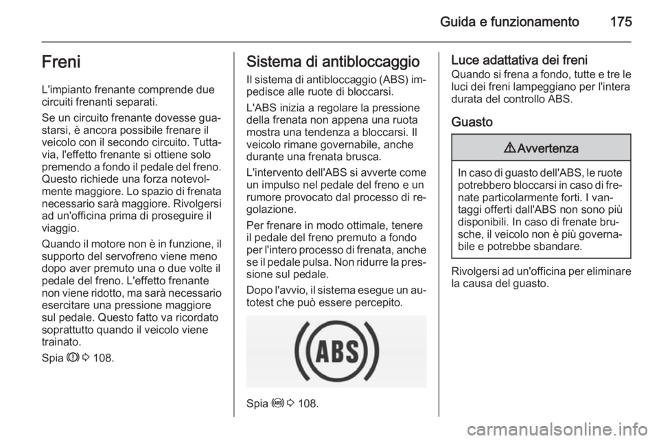OPEL INSIGNIA 2014 Manuale di uso e manutenzione (in Italian) Guida e funzionamento175Freni
L'impianto frenante comprende due
circuiti frenanti separati.
Se un circuito frenante dovesse gua‐ starsi, è ancora possibile frenare il
veicolo con il secondo cir OPEL INSIGNIA 2014 Manuale di uso e manutenzione (in Italian) Guida e funzionamento175Freni
L'impianto frenante comprende due
circuiti frenanti separati.
Se un circuito frenante dovesse gua‐ starsi, è ancora possibile frenare il
veicolo con il secondo cir