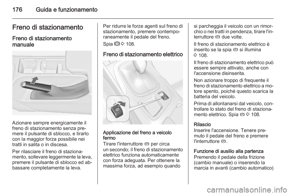 OPEL INSIGNIA 2014 Manuale di uso e manutenzione (in Italian) 176Guida e funzionamentoFreno di stazionamento
Freno di stazionamento manuale
Azionare sempre energicamente il
freno di stazionamento senza pre‐
mere il pulsante di sblocco, e tirarlo
con la maggior OPEL INSIGNIA 2014 Manuale di uso e manutenzione (in Italian) 176Guida e funzionamentoFreno di stazionamento
Freno di stazionamento manuale
Azionare sempre energicamente il
freno di stazionamento senza pre‐
mere il pulsante di sblocco, e tirarlo
con la maggior