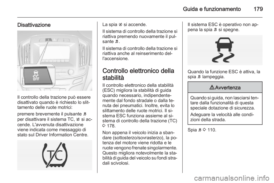 OPEL INSIGNIA 2014 Manuale di uso e manutenzione (in Italian) Guida e funzionamento179
Disattivazione
Il controllo della trazione può essere
disattivato quando è richiesto lo slit‐
tamento delle ruote motrici:
premere brevemente il pulsante b
per disattivar OPEL INSIGNIA 2014 Manuale di uso e manutenzione (in Italian) Guida e funzionamento179
Disattivazione
Il controllo della trazione può essere
disattivato quando è richiesto lo slit‐
tamento delle ruote motrici:
premere brevemente il pulsante b
per disattivar