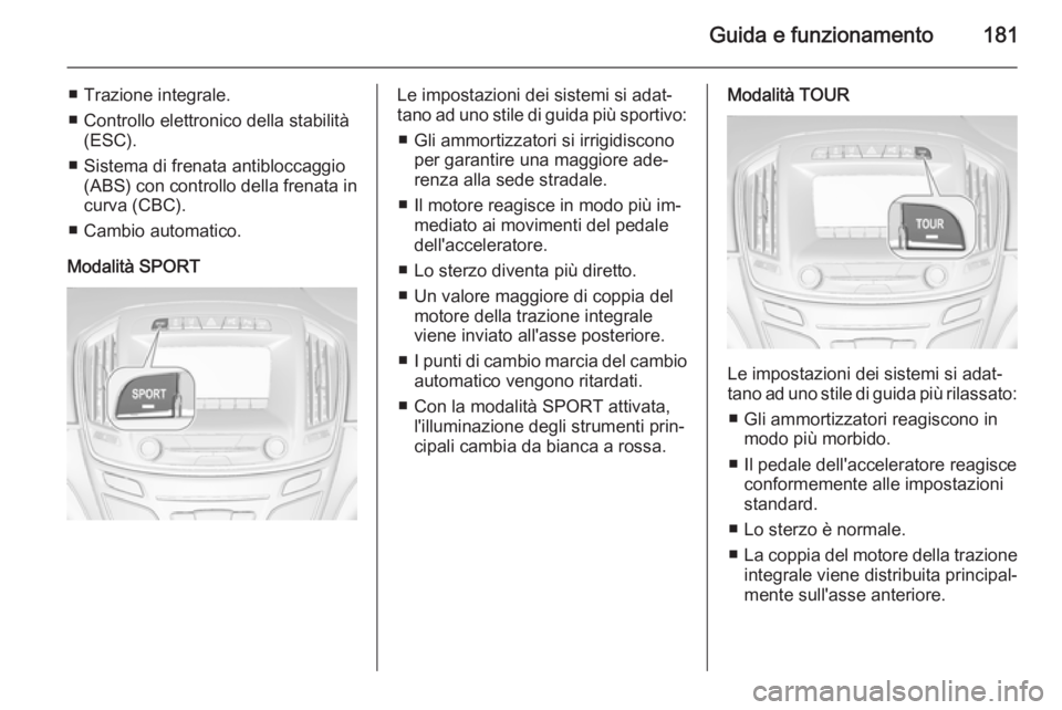 OPEL INSIGNIA 2014 Manuale di uso e manutenzione (in Italian) Guida e funzionamento181
■ Trazione integrale.
■ Controllo elettronico della stabilità (ESC).
■ Sistema di frenata antibloccaggio (ABS) con controllo della frenata in
curva (CBC).
■ Cambio au OPEL INSIGNIA 2014 Manuale di uso e manutenzione (in Italian) Guida e funzionamento181
■ Trazione integrale.
■ Controllo elettronico della stabilità (ESC).
■ Sistema di frenata antibloccaggio (ABS) con controllo della frenata in
curva (CBC).
■ Cambio au