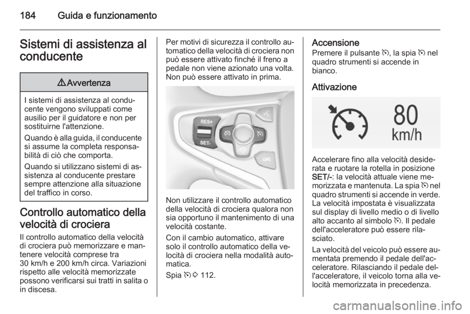 OPEL INSIGNIA 2014 Manuale di uso e manutenzione (in Italian) 184Guida e funzionamentoSistemi di assistenza alconducente9 Avvertenza
I sistemi di assistenza al condu‐
cente vengono sviluppati come ausilio per il guidatore e non per
sostituirne l'attenzione OPEL INSIGNIA 2014 Manuale di uso e manutenzione (in Italian) 184Guida e funzionamentoSistemi di assistenza alconducente9 Avvertenza
I sistemi di assistenza al condu‐
cente vengono sviluppati come ausilio per il guidatore e non per
sostituirne l'attenzione