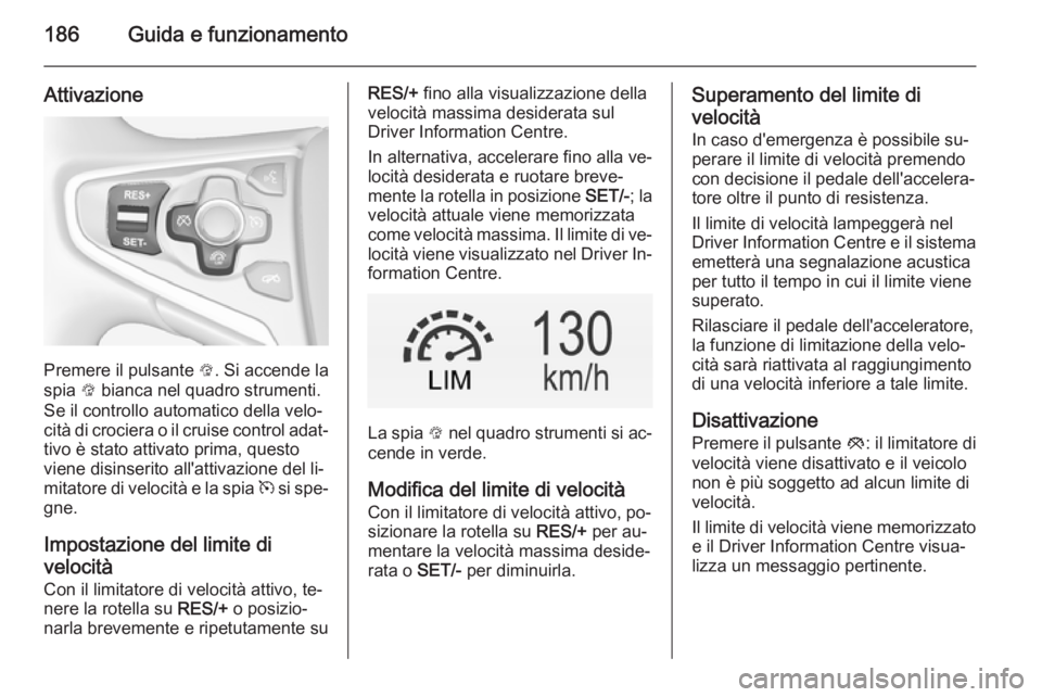 OPEL INSIGNIA 2014 Manuale di uso e manutenzione (in Italian) 186Guida e funzionamento
Attivazione
Premere il pulsante L. Si accende la
spia L bianca nel quadro strumenti.
Se il controllo automatico della velo‐
cità di crociera o il cruise control adat‐ ti OPEL INSIGNIA 2014 Manuale di uso e manutenzione (in Italian) 186Guida e funzionamento
Attivazione
Premere il pulsante L. Si accende la
spia L bianca nel quadro strumenti.
Se il controllo automatico della velo‐
cità di crociera o il cruise control adat‐ ti