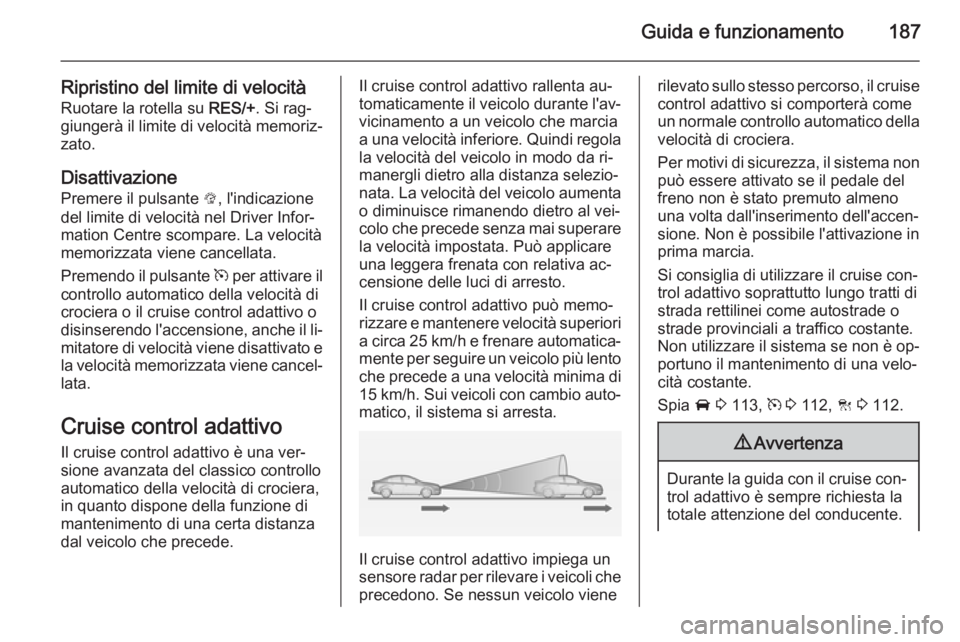 OPEL INSIGNIA 2014 Manuale di uso e manutenzione (in Italian) Guida e funzionamento187
Ripristino del limite di velocitàRuotare la rotella su RES/+. Si rag‐
giungerà il limite di velocità memoriz‐
zato.
DisattivazionePremere il pulsante L, l'indicaz OPEL INSIGNIA 2014 Manuale di uso e manutenzione (in Italian) Guida e funzionamento187
Ripristino del limite di velocitàRuotare la rotella su RES/+. Si rag‐
giungerà il limite di velocità memoriz‐
zato.
DisattivazionePremere il pulsante L, l'indicaz
