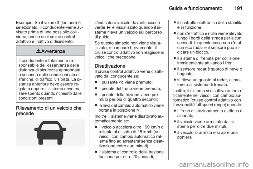 OPEL INSIGNIA 2014 Manuale di uso e manutenzione (in Italian) Guida e funzionamento191
Esempio: Se il valore 3 (lontano) è
selezionato, il conducente viene av‐
visato prima di una possibile colli‐
sione, anche se il cruise control
adattivo è inattivo o dis OPEL INSIGNIA 2014 Manuale di uso e manutenzione (in Italian) Guida e funzionamento191
Esempio: Se il valore 3 (lontano) è
selezionato, il conducente viene av‐
visato prima di una possibile colli‐
sione, anche se il cruise control
adattivo è inattivo o dis