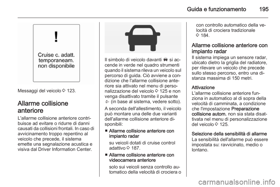 OPEL INSIGNIA 2014 Manuale di uso e manutenzione (in Italian) Guida e funzionamento195
Messaggi del veicolo 3 123.
Allarme collisione
anteriore L'allarme collisione anteriore contri‐buisce ad evitare o ridurre di danni
causati da collisioni frontali. In ca OPEL INSIGNIA 2014 Manuale di uso e manutenzione (in Italian) Guida e funzionamento195
Messaggi del veicolo 3 123.
Allarme collisione
anteriore L'allarme collisione anteriore contri‐buisce ad evitare o ridurre di danni
causati da collisioni frontali. In ca
