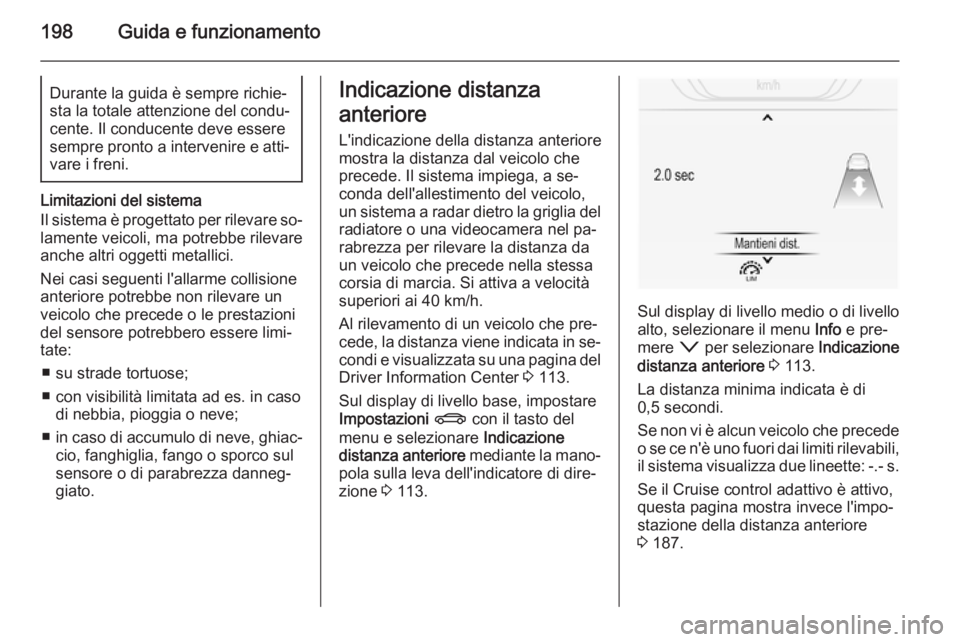 OPEL INSIGNIA 2014 Manuale di uso e manutenzione (in Italian) 198Guida e funzionamentoDurante la guida è sempre richie‐
sta la totale attenzione del condu‐
cente. Il conducente deve essere
sempre pronto a intervenire e atti‐
vare i freni.
Limitazioni del OPEL INSIGNIA 2014 Manuale di uso e manutenzione (in Italian) 198Guida e funzionamentoDurante la guida è sempre richie‐
sta la totale attenzione del condu‐
cente. Il conducente deve essere
sempre pronto a intervenire e atti‐
vare i freni.
Limitazioni del