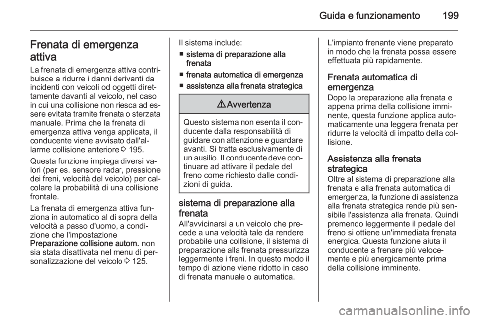 OPEL INSIGNIA 2014  Manuale di uso e manutenzione (in Italian) Guida e funzionamento199Frenata di emergenza
attiva La frenata di emergenza attiva contri‐
buisce a ridurre i danni derivanti da
incidenti con veicoli od oggetti diret‐
tamente davanti al veicolo,