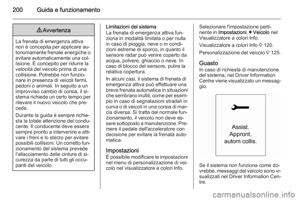 OPEL INSIGNIA 2014  Manuale di uso e manutenzione (in Italian) 200Guida e funzionamento9Avvertenza
La frenata di emergenza attiva
non è concepita per applicare au‐
tonomamente frenate energiche o evitare automaticamente una col‐
lisione. È concepito per rid