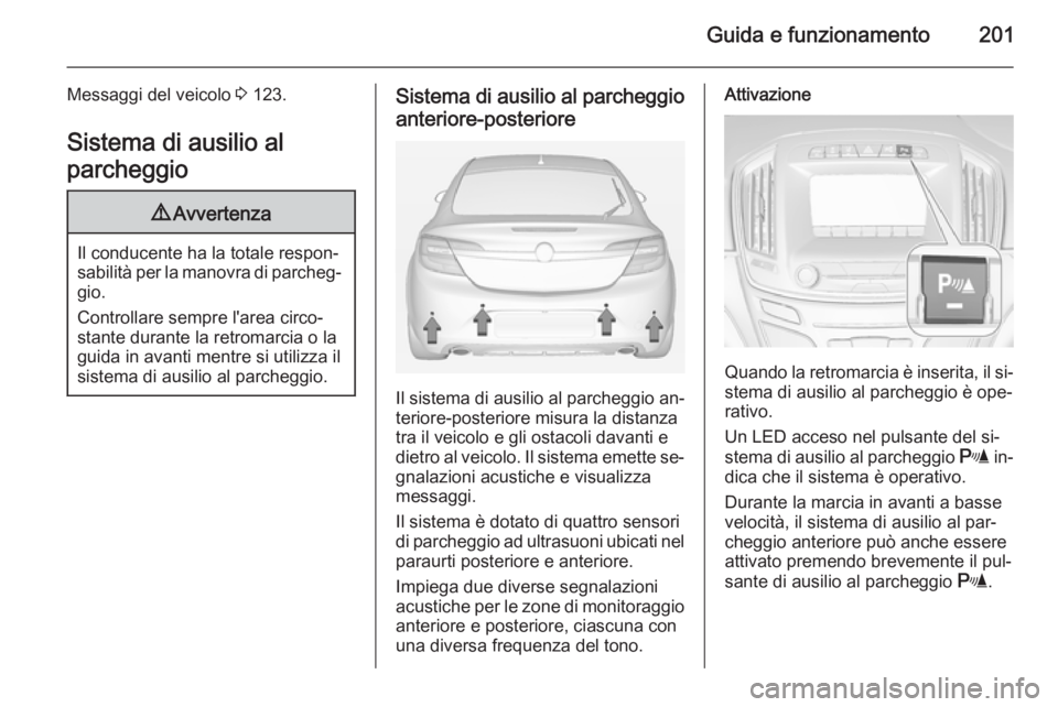 OPEL INSIGNIA 2014  Manuale di uso e manutenzione (in Italian) Guida e funzionamento201
Messaggi del veicolo 3 123.
Sistema di ausilio al
parcheggio9 Avvertenza
Il conducente ha la totale respon‐
sabilità per la manovra di parcheg‐ gio.
Controllare sempre l&