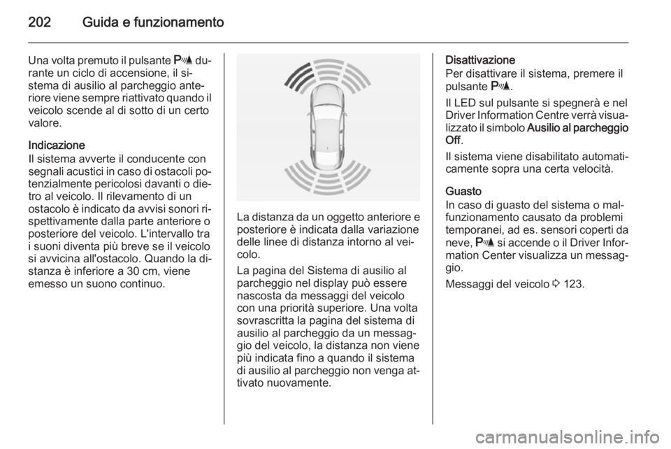 OPEL INSIGNIA 2014  Manuale di uso e manutenzione (in Italian) 202Guida e funzionamento
Una volta premuto il pulsante r du‐
rante un ciclo di accensione, il si‐ stema di ausilio al parcheggio ante‐
riore viene sempre riattivato quando il veicolo scende al d