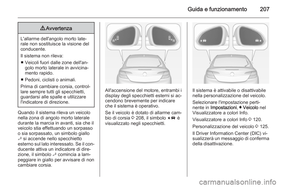 OPEL INSIGNIA 2014  Manuale di uso e manutenzione (in Italian) Guida e funzionamento2079Avvertenza
L'allarme dell'angolo morto late‐
rale non sostituisce la visione del
conducente.
Il sistema non rileva: ■ Veicoli fuori dalle zone dell'an‐ golo 