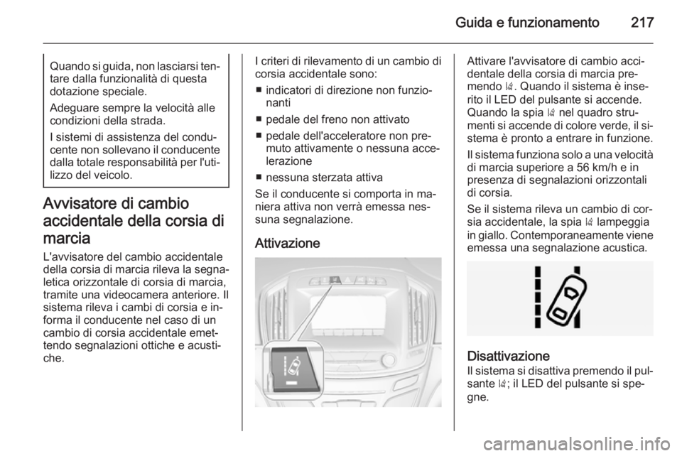 OPEL INSIGNIA 2014  Manuale di uso e manutenzione (in Italian) Guida e funzionamento217Quando si guida, non lasciarsi ten‐tare dalla funzionalità di questa
dotazione speciale.
Adeguare sempre la velocità alle
condizioni della strada.
I sistemi di assistenza d
