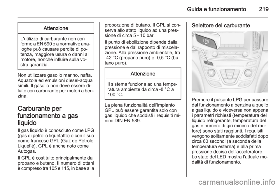 OPEL INSIGNIA 2014 Manuale di uso e manutenzione (in Italian) Guida e funzionamento219Attenzione
L'utilizzo di carburante non con‐
forme a EN 590 o a normative ana‐
loghe può causare perdite di po‐
tenza, maggiore usura o danni al
motore, nonché infl OPEL INSIGNIA 2014 Manuale di uso e manutenzione (in Italian) Guida e funzionamento219Attenzione
L'utilizzo di carburante non con‐
forme a EN 590 o a normative ana‐
loghe può causare perdite di po‐
tenza, maggiore usura o danni al
motore, nonché infl