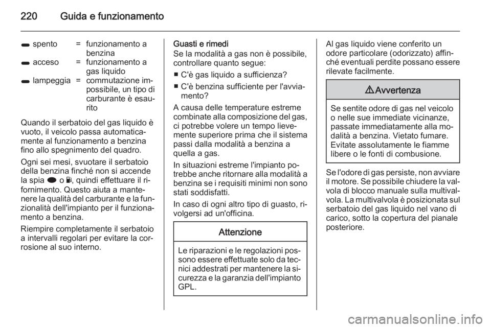 OPEL INSIGNIA 2014 Manuale di uso e manutenzione (in Italian) 220Guida e funzionamento
1 spento=funzionamento a
benzina1 acceso=funzionamento a
gas liquido1 lampeggia=commutazione im‐
possibile, un tipo di carburante è esau‐
rito
Quando il serbatoio del g OPEL INSIGNIA 2014 Manuale di uso e manutenzione (in Italian) 220Guida e funzionamento
1 spento=funzionamento a
benzina1 acceso=funzionamento a
gas liquido1 lampeggia=commutazione im‐
possibile, un tipo di carburante è esau‐
rito
Quando il serbatoio del g