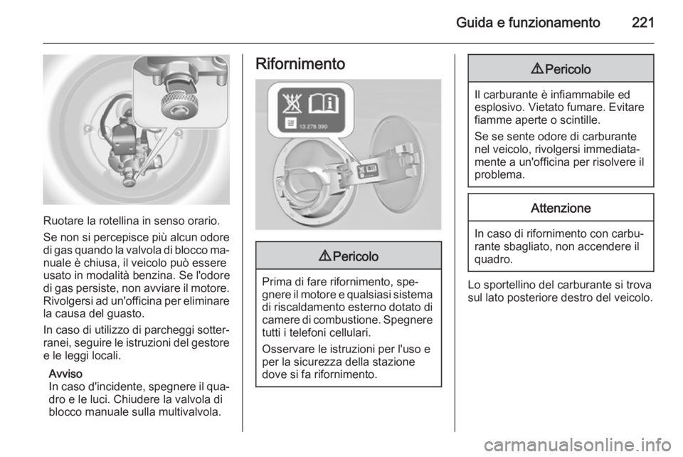 OPEL INSIGNIA 2014 Manuale di uso e manutenzione (in Italian) Guida e funzionamento221
Ruotare la rotellina in senso orario.
Se non si percepisce più alcun odore
di gas quando la valvola di blocco ma‐ nuale è chiusa, il veicolo può essere
usato in modalità OPEL INSIGNIA 2014 Manuale di uso e manutenzione (in Italian) Guida e funzionamento221
Ruotare la rotellina in senso orario.
Se non si percepisce più alcun odore
di gas quando la valvola di blocco ma‐ nuale è chiusa, il veicolo può essere
usato in modalità