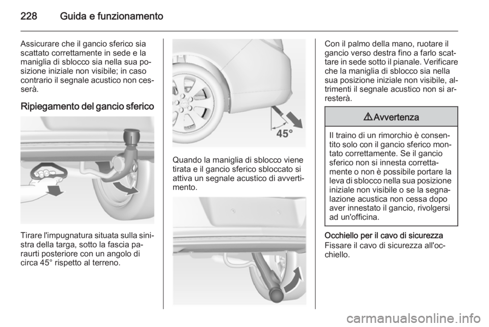 OPEL INSIGNIA 2014 Manuale di uso e manutenzione (in Italian) 228Guida e funzionamento
Assicurare che il gancio sferico sia
scattato correttamente in sede e la
maniglia di sblocco sia nella sua po‐
sizione iniziale non visibile; in caso
contrario il segnale ac OPEL INSIGNIA 2014 Manuale di uso e manutenzione (in Italian) 228Guida e funzionamento
Assicurare che il gancio sferico sia
scattato correttamente in sede e la
maniglia di sblocco sia nella sua po‐
sizione iniziale non visibile; in caso
contrario il segnale ac