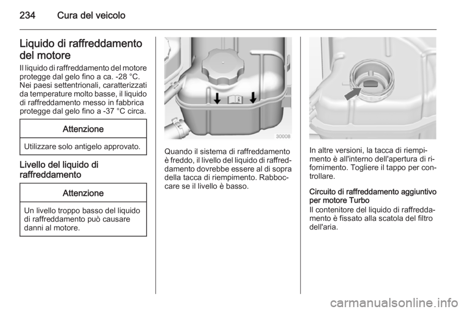 OPEL INSIGNIA 2014  Manuale di uso e manutenzione (in Italian) 234Cura del veicoloLiquido di raffreddamento
del motore Il liquido di raffreddamento del motore
protegge dal gelo fino a ca. -28 °C.
Nei paesi settentrionali, caratterizzati
da temperature molto bass