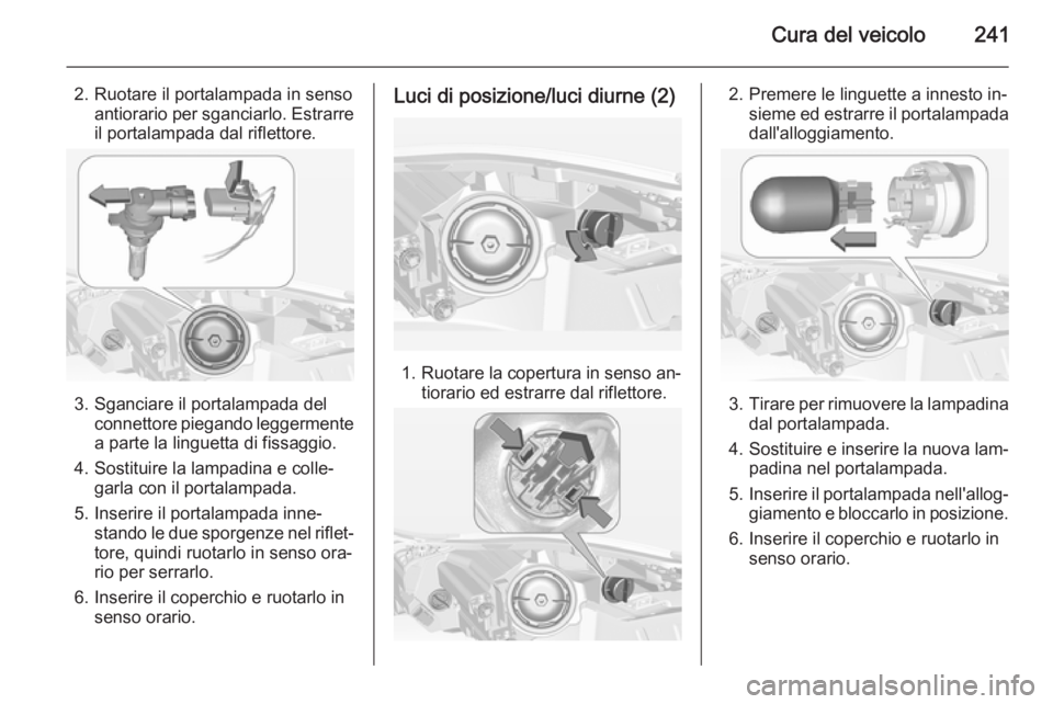 OPEL INSIGNIA 2014  Manuale di uso e manutenzione (in Italian) Cura del veicolo241
2. Ruotare il portalampada in sensoantiorario per sganciarlo. Estrarreil portalampada dal riflettore.
3. Sganciare il portalampada del connettore piegando leggermente
a parte la li