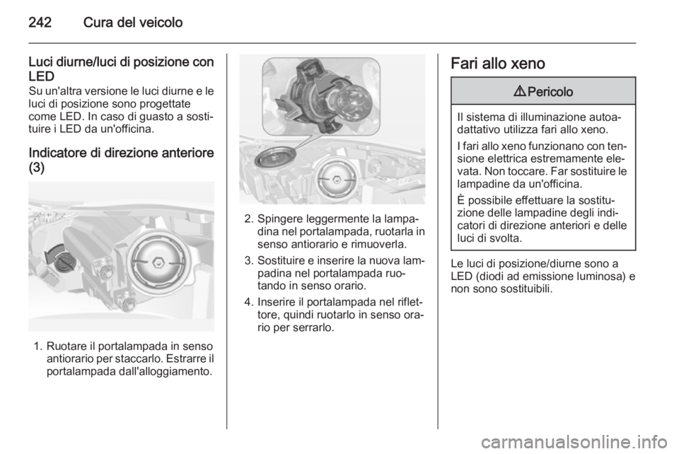 OPEL INSIGNIA 2014  Manuale di uso e manutenzione (in Italian) 242Cura del veicolo
Luci diurne/luci di posizione con
LED Su un'altra versione le luci diurne e le
luci di posizione sono progettate
come LED. In caso di guasto a sosti‐
tuire i LED da un'of