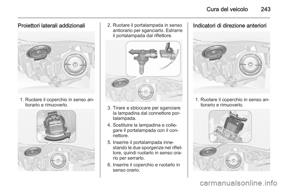 OPEL INSIGNIA 2014  Manuale di uso e manutenzione (in Italian) Cura del veicolo243
Proiettori laterali addizionali
1. Ruotare il coperchio in senso an‐tiorario e rimuoverlo.
2. Ruotare il portalampada in senso antiorario per sganciarlo. Estrarreil portalampada 