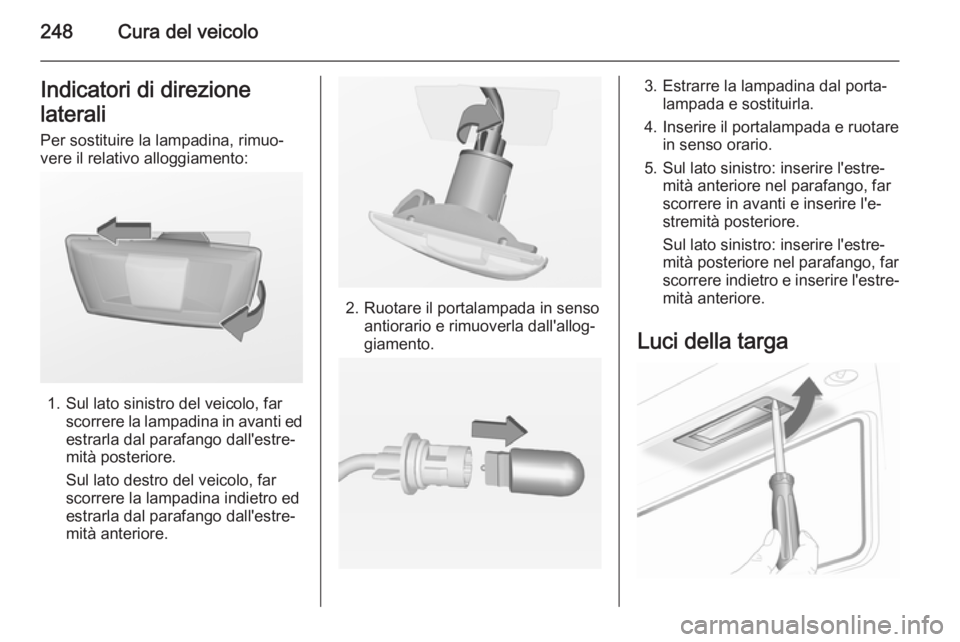 OPEL INSIGNIA 2014  Manuale di uso e manutenzione (in Italian) 248Cura del veicoloIndicatori di direzione
laterali Per sostituire la lampadina, rimuo‐
vere il relativo alloggiamento:
1. Sul lato sinistro del veicolo, far scorrere la lampadina in avanti ed
estra