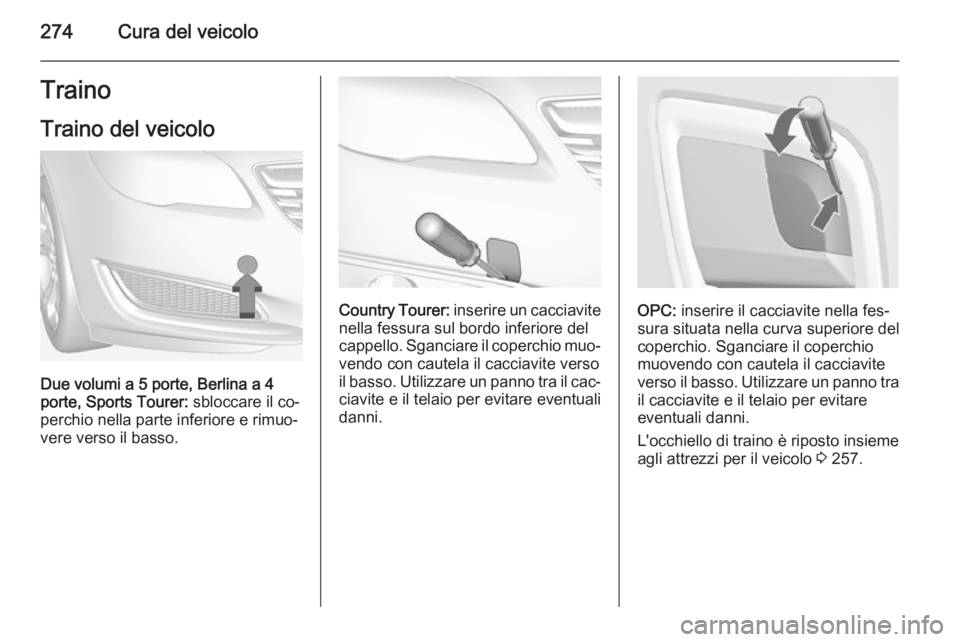 OPEL INSIGNIA 2014  Manuale di uso e manutenzione (in Italian) 274Cura del veicoloTrainoTraino del veicolo
Due volumi a 5 porte, Berlina a 4
porte, Sports Tourer:  sbloccare il co‐
perchio nella parte inferiore e rimuo‐
vere verso il basso.
Country Tourer:  i