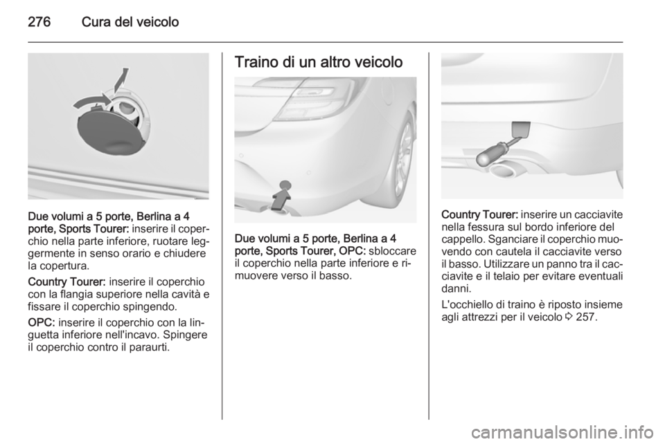 OPEL INSIGNIA 2014  Manuale di uso e manutenzione (in Italian) 276Cura del veicolo
Due volumi a 5 porte, Berlina a 4
porte, Sports Tourer:  inserire il coper‐
chio nella parte inferiore, ruotare leg‐
germente in senso orario e chiudere
la copertura.
Country T