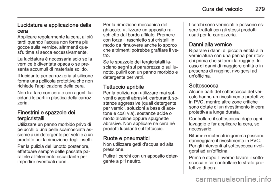 OPEL INSIGNIA 2014  Manuale di uso e manutenzione (in Italian) Cura del veicolo279
Lucidatura e applicazione della
cera Applicare regolarmente la cera, al più tardi quando l'acqua non forma piùgocce sulla vernice, altrimenti que‐
st'ultima si secca ec