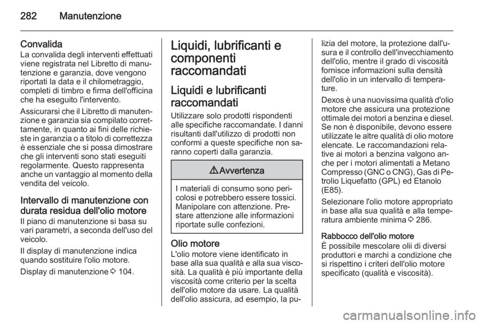 OPEL INSIGNIA 2014  Manuale di uso e manutenzione (in Italian) 282Manutenzione
Convalida
La convalida degli interventi effettuati
viene registrata nel Libretto di manu‐
tenzione e garanzia, dove vengono riportati la data e il chilometraggio,
completi di timbro 