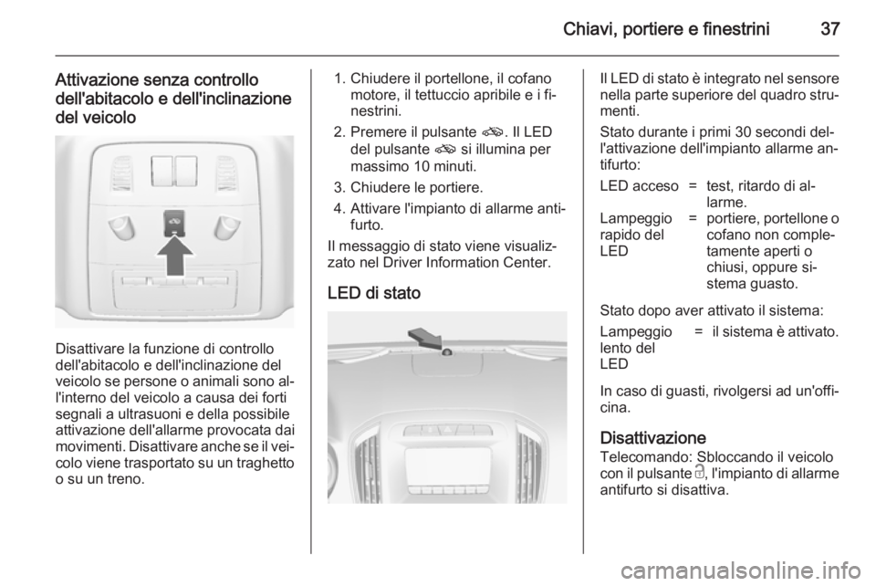 OPEL INSIGNIA 2014 Manuale di uso e manutenzione (in Italian) Chiavi, portiere e finestrini37
Attivazione senza controllodell'abitacolo e dell'inclinazione
del veicolo
Disattivare la funzione di controllo
dell'abitacolo e dell'inclinazione del
ve OPEL INSIGNIA 2014 Manuale di uso e manutenzione (in Italian) Chiavi, portiere e finestrini37
Attivazione senza controllodell'abitacolo e dell'inclinazione
del veicolo
Disattivare la funzione di controllo
dell'abitacolo e dell'inclinazione del
ve