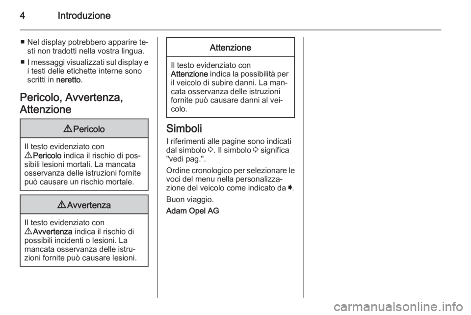 OPEL INSIGNIA 2014  Manuale di uso e manutenzione (in Italian) 4Introduzione
■ Nel display potrebbero apparire te‐sti non tradotti nella vostra lingua.
■ I messaggi visualizzati sul display e
i testi delle etichette interne sono
scritti in  neretto.
Pericol