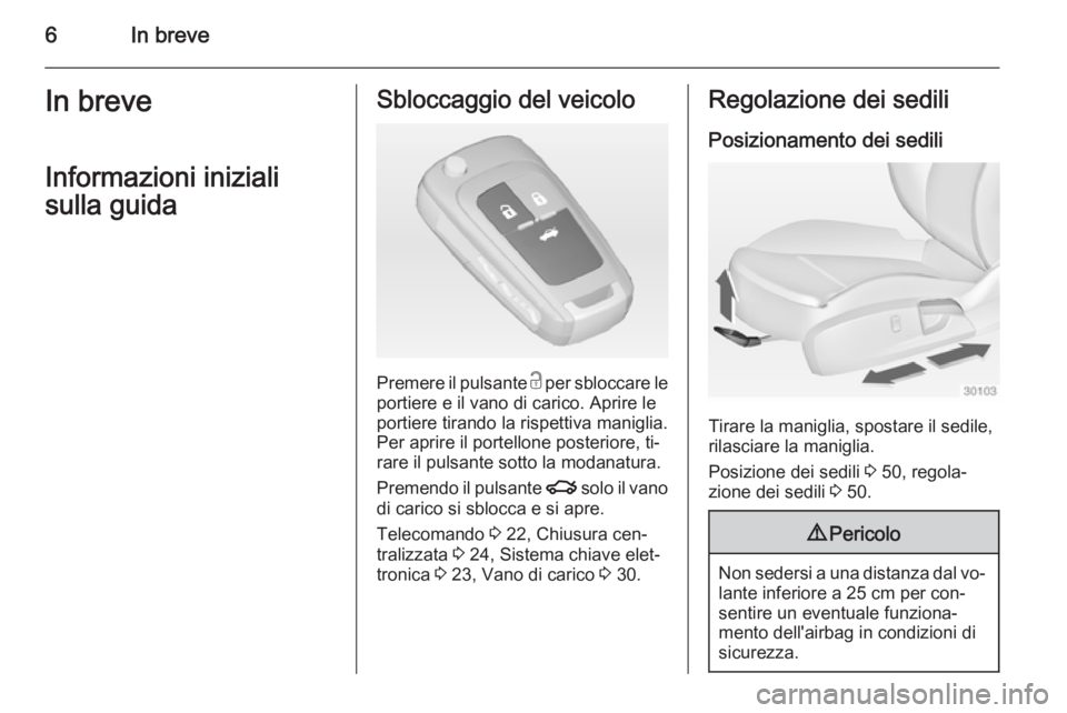 OPEL INSIGNIA 2014  Manuale di uso e manutenzione (in Italian) 6In breveIn breveInformazioni iniziali
sulla guidaSbloccaggio del veicolo
Premere il pulsante  c per sbloccare le
portiere e il vano di carico. Aprire le portiere tirando la rispettiva maniglia.
Per a