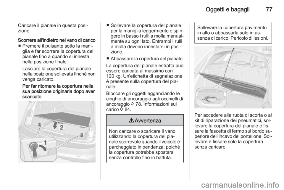 OPEL INSIGNIA 2014 Manuale di uso e manutenzione (in Italian) Oggetti e bagagli77
Caricare il pianale in questa posi‐
zione.
Scorrere all'indietro nel vano di carico ■ Premere il pulsante sotto la mani‐ glia e far scorrere la copertura del
pianale fino OPEL INSIGNIA 2014 Manuale di uso e manutenzione (in Italian) Oggetti e bagagli77
Caricare il pianale in questa posi‐
zione.
Scorrere all'indietro nel vano di carico ■ Premere il pulsante sotto la mani‐ glia e far scorrere la copertura del
pianale fino