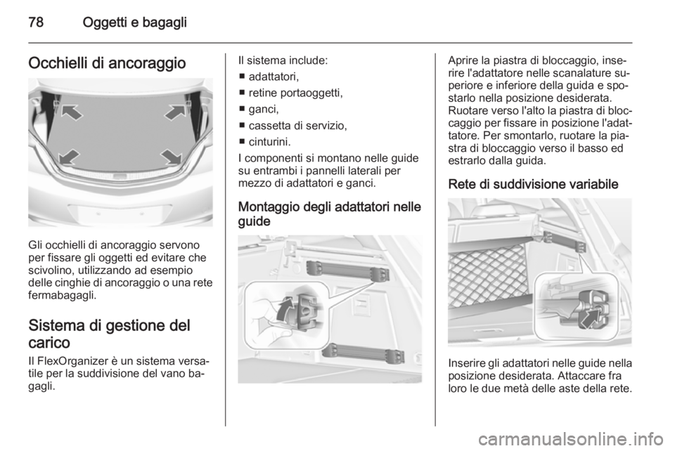 OPEL INSIGNIA 2014 Manuale di uso e manutenzione (in Italian) 78Oggetti e bagagliOcchielli di ancoraggio
Gli occhielli di ancoraggio servono
per fissare gli oggetti ed evitare che scivolino, utilizzando ad esempio
delle cinghie di ancoraggio o una rete
fermabaga OPEL INSIGNIA 2014 Manuale di uso e manutenzione (in Italian) 78Oggetti e bagagliOcchielli di ancoraggio
Gli occhielli di ancoraggio servono
per fissare gli oggetti ed evitare che scivolino, utilizzando ad esempio
delle cinghie di ancoraggio o una rete
fermabaga
