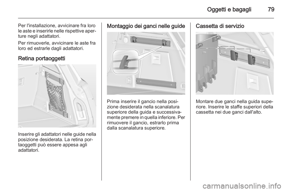 OPEL INSIGNIA 2014  Manuale di uso e manutenzione (in Italian) Oggetti e bagagli79
Per l'installazione, avvicinare fra lorole aste e inserirle nelle rispettive aper‐
ture negli adattatori.
Per rimuoverle, avvicinare le aste fra
loro ed estrarle dagli adatta