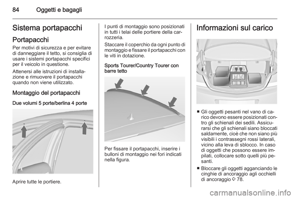 OPEL INSIGNIA 2014  Manuale di uso e manutenzione (in Italian) 84Oggetti e bagagliSistema portapacchiPortapacchi Per motivi di sicurezza e per evitare
di danneggiare il tetto, si consiglia di
usare i sistemi portapacchi specifici
per il veicolo in questione.
Atte