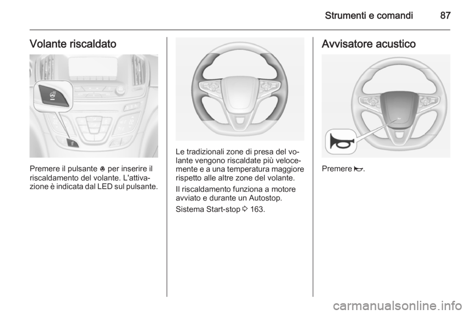 OPEL INSIGNIA 2014  Manuale di uso e manutenzione (in Italian) Strumenti e comandi87Volante riscaldato
Premere il pulsante * per inserire il
riscaldamento del volante. L'attiva‐
zione è indicata dal LED sul pulsante.
Le tradizionali zone di presa del vo‐