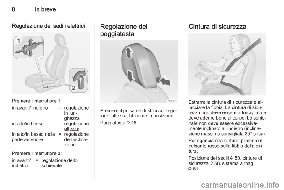 OPEL INSIGNIA 2014  Manuale di uso e manutenzione (in Italian) 8In breve
Regolazione dei sedili elettrici
Premere l'interruttore 1:
in avanti/ indietro=regolazione
in lun‐
ghezzain alto/in basso=regolazione
altezzain alto/in basso nella
parte anteriore=rego