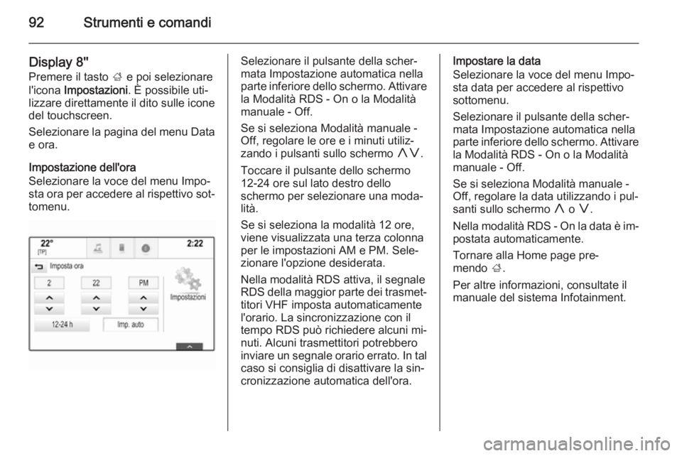 OPEL INSIGNIA 2014  Manuale di uso e manutenzione (in Italian) 92Strumenti e comandi
Display 8''Premere il tasto  ; e poi selezionare
l'icona  Impostazioni . È possibile uti‐
lizzare direttamente il dito sulle icone
del touchscreen.
Selezionare la 