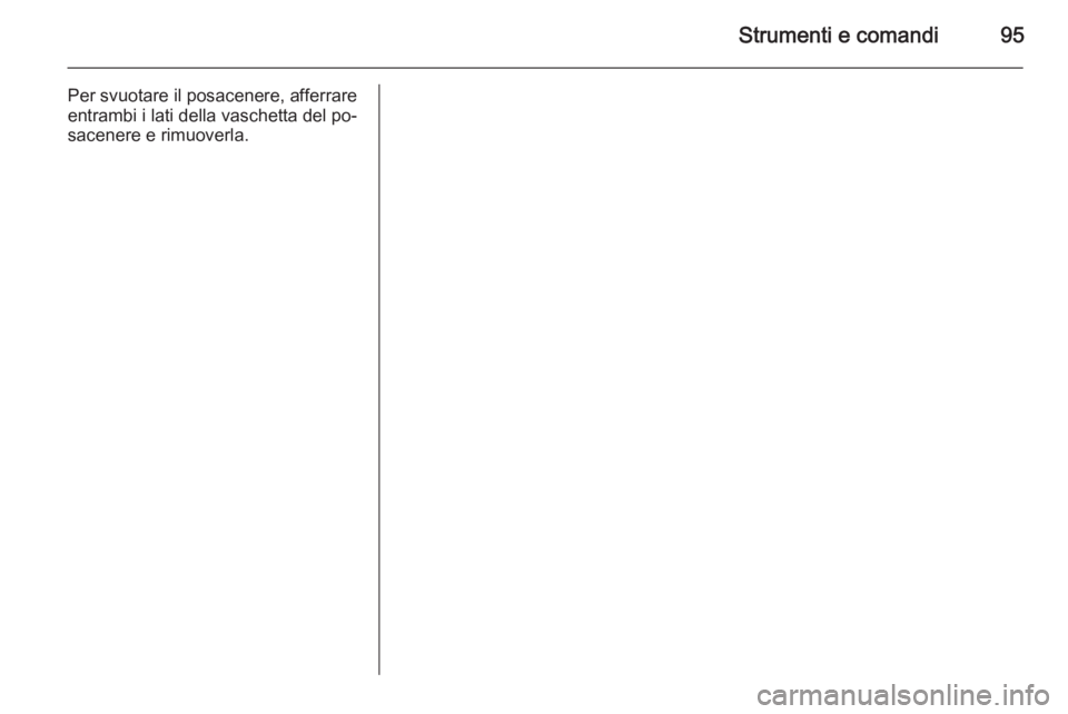 OPEL INSIGNIA 2014  Manuale di uso e manutenzione (in Italian) Strumenti e comandi95
Per svuotare il posacenere, afferrareentrambi i lati della vaschetta del po‐
sacenere e rimuoverla. 