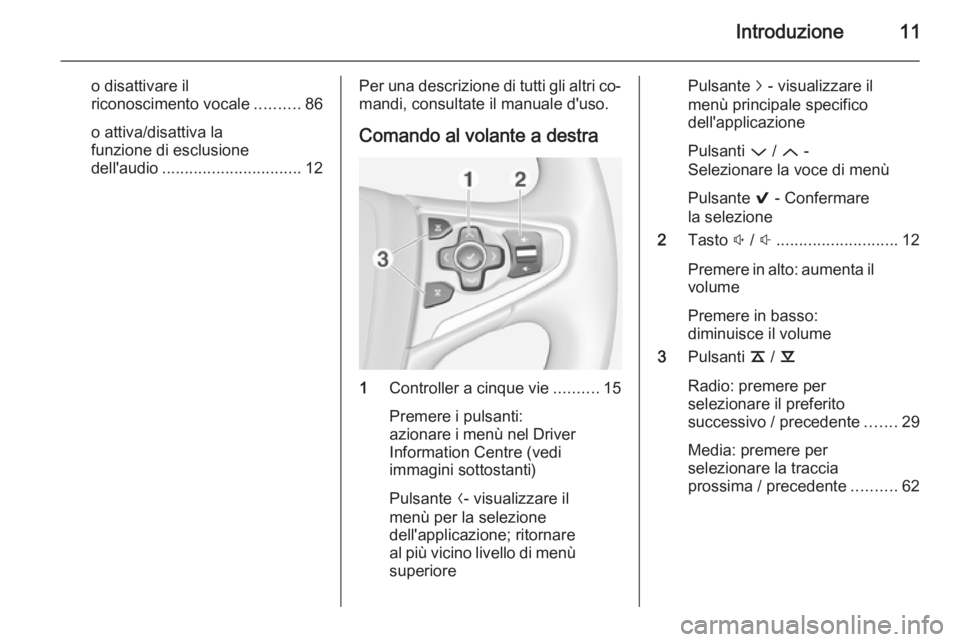 OPEL INSIGNIA 2014.5  Manuale del sistema Infotainment (in Italian) Introduzione11
o disattivare il
riconoscimento vocale ..........86
o attiva/disattiva la
funzione di esclusione
dell'audio ............................... 12Per una descrizione di tutti gli altri 