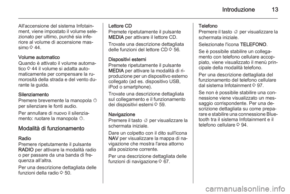 OPEL INSIGNIA 2014.5 Manuale del sistema Infotainment (in Italian) Introduzione13
All'accensione del sistema Infotain‐
ment, viene impostato il volume sele‐ zionato per ultimo, purché sia infe‐
riore al volume di accensione mas‐
simo 3 44.
Volume automa OPEL INSIGNIA 2014.5 Manuale del sistema Infotainment (in Italian) Introduzione13
All'accensione del sistema Infotain‐
ment, viene impostato il volume sele‐ zionato per ultimo, purché sia infe‐
riore al volume di accensione mas‐
simo 3 44.
Volume automa