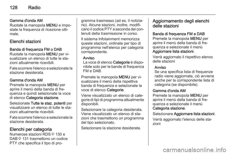 OPEL INSIGNIA 2014.5 Manuale del sistema Infotainment (in Italian) 128Radio
Gamma d'onda AM
Ruotate la manopola MENU e impo‐
state la frequenza di ricezione otti‐ male.
Elenchi stazioni
Banda di frequenza FM o DAB
Ruotate la manopola MENU per vi‐
sualizza OPEL INSIGNIA 2014.5 Manuale del sistema Infotainment (in Italian) 128Radio
Gamma d'onda AM
Ruotate la manopola MENU e impo‐
state la frequenza di ricezione otti‐ male.
Elenchi stazioni
Banda di frequenza FM o DAB
Ruotate la manopola MENU per vi‐
sualizza