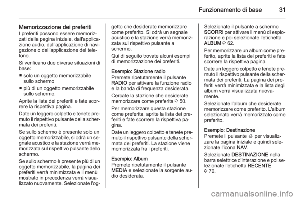 OPEL INSIGNIA 2014.5  Manuale del sistema Infotainment (in Italian) Funzionamento di base31
Memorizzazione dei preferiti
I preferiti possono essere memoriz‐
zati dalla pagina iniziale, dall'applica‐
zione audio, dall'applicazione di navi‐ gazione o dall&