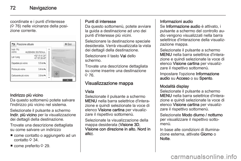 OPEL INSIGNIA 2014.5 Manuale del sistema Infotainment (in Italian) 72Navigazione
coordinate e i punti d'interesse
( 3 76) nelle vicinanze della posi‐
zione corrente.
Indirizzo più vicino
Da questo sottomenù potete salvare
l'indirizzo più vicino nel sist OPEL INSIGNIA 2014.5 Manuale del sistema Infotainment (in Italian) 72Navigazione
coordinate e i punti d'interesse
( 3 76) nelle vicinanze della posi‐
zione corrente.
Indirizzo più vicino
Da questo sottomenù potete salvare
l'indirizzo più vicino nel sist