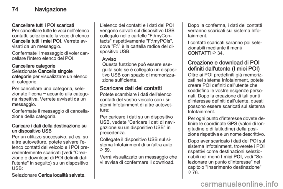 OPEL INSIGNIA 2014.5  Manuale del sistema Infotainment (in Italian) 74Navigazione
Cancellare tutti i POI scaricati
Per cancellare tutte le voci nell'elenco contatti, selezionate la voce di elenco
Cancella tutti i miei POI . Verrete av‐
visati da un messaggio.
Co