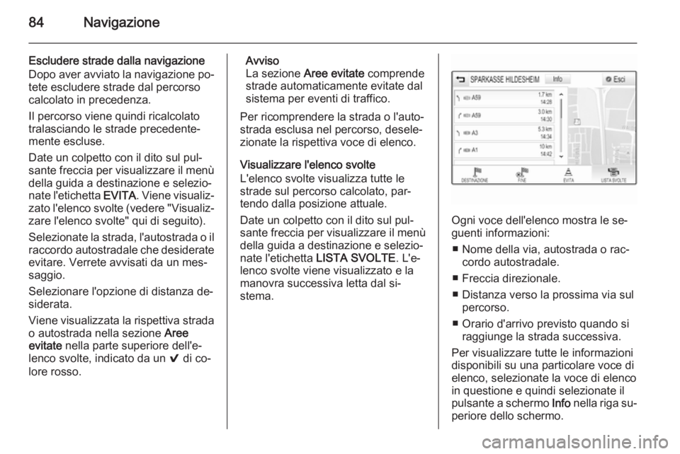 OPEL INSIGNIA 2014.5  Manuale del sistema Infotainment (in Italian) 84Navigazione
Escludere strade dalla navigazioneDopo aver avviato la navigazione po‐ tete escludere strade dal percorso
calcolato in precedenza.
Il percorso viene quindi ricalcolato
tralasciando le 