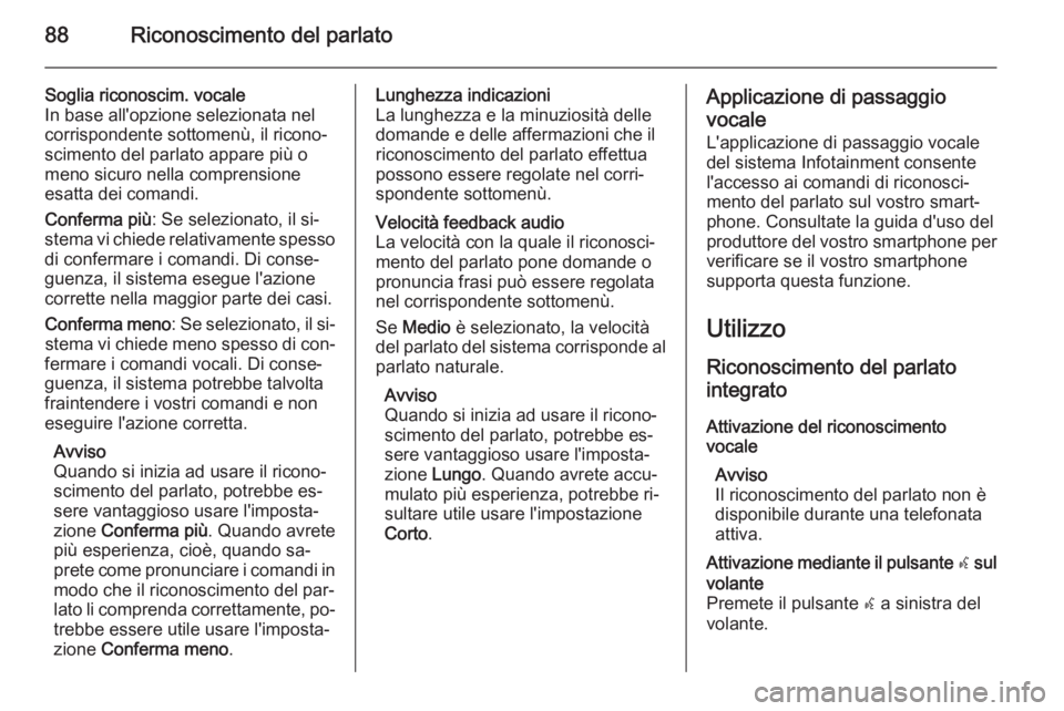 OPEL INSIGNIA 2014.5 Manuale del sistema Infotainment (in Italian) 88Riconoscimento del parlato
Soglia riconoscim. vocale
In base all'opzione selezionata nel
corrispondente sottomenù, il ricono‐
scimento del parlato appare più o
meno sicuro nella comprensione OPEL INSIGNIA 2014.5 Manuale del sistema Infotainment (in Italian) 88Riconoscimento del parlato
Soglia riconoscim. vocale
In base all'opzione selezionata nel
corrispondente sottomenù, il ricono‐
scimento del parlato appare più o
meno sicuro nella comprensione