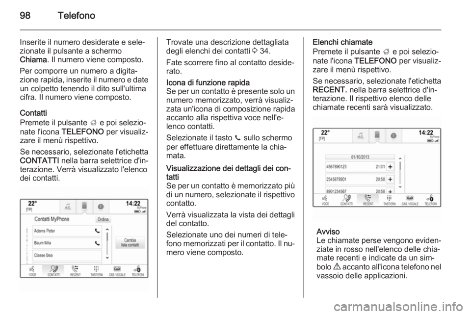 OPEL INSIGNIA 2014.5 Manuale del sistema Infotainment (in Italian) 98Telefono
Inserite il numero desiderate e sele‐
zionate il pulsante a schermo
Chiama . Il numero viene composto.
Per comporre un numero a digita‐ zione rapida, inserite il numero e date un colpet OPEL INSIGNIA 2014.5 Manuale del sistema Infotainment (in Italian) 98Telefono
Inserite il numero desiderate e sele‐
zionate il pulsante a schermo
Chiama . Il numero viene composto.
Per comporre un numero a digita‐ zione rapida, inserite il numero e date un colpet